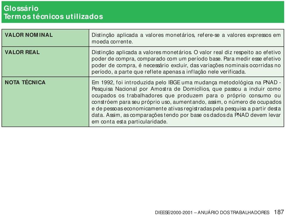 NOTA TÉCNICA Em 1992, foi introduzida pelo IBGE uma mudança metodológica na PNAD - Pesquisa Nacional por Amostra de Domicílios, que passou a incluir como ocupados os trabalhadores que produzem para o