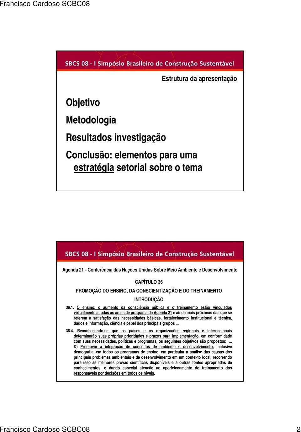 O ensino, o aumento da consciência pública e o treinamento estão vinculados virtualmente a todas as áreas de programa da Agenda 21 e ainda mais próximas das que se referem à satisfação das