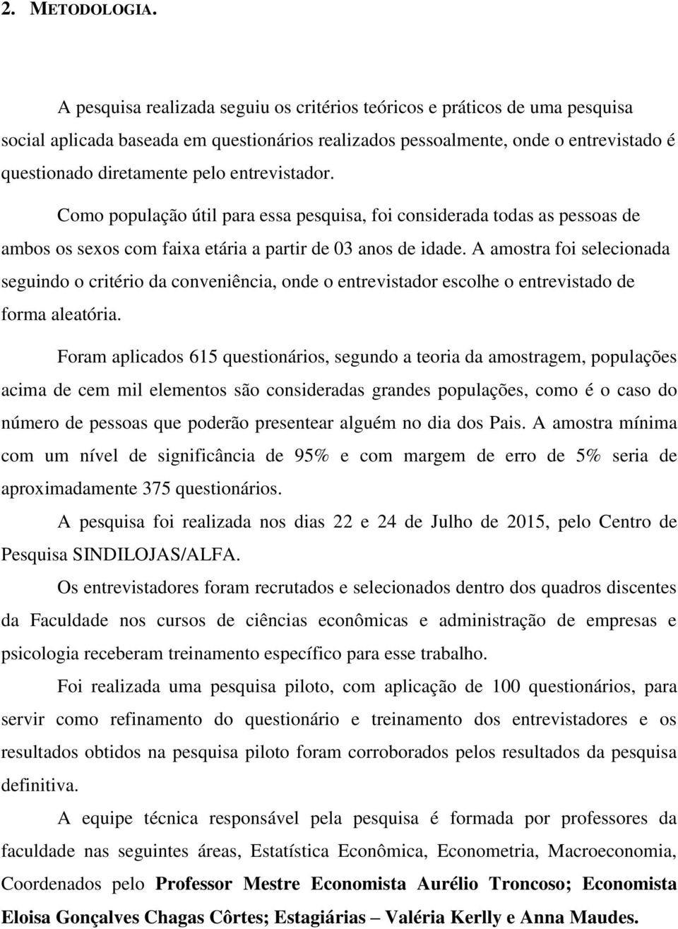 entrevistador. Como população útil para essa pesquisa, foi considerada todas as pessoas de ambos os sexos com faixa etária a partir de 03 anos de idade.