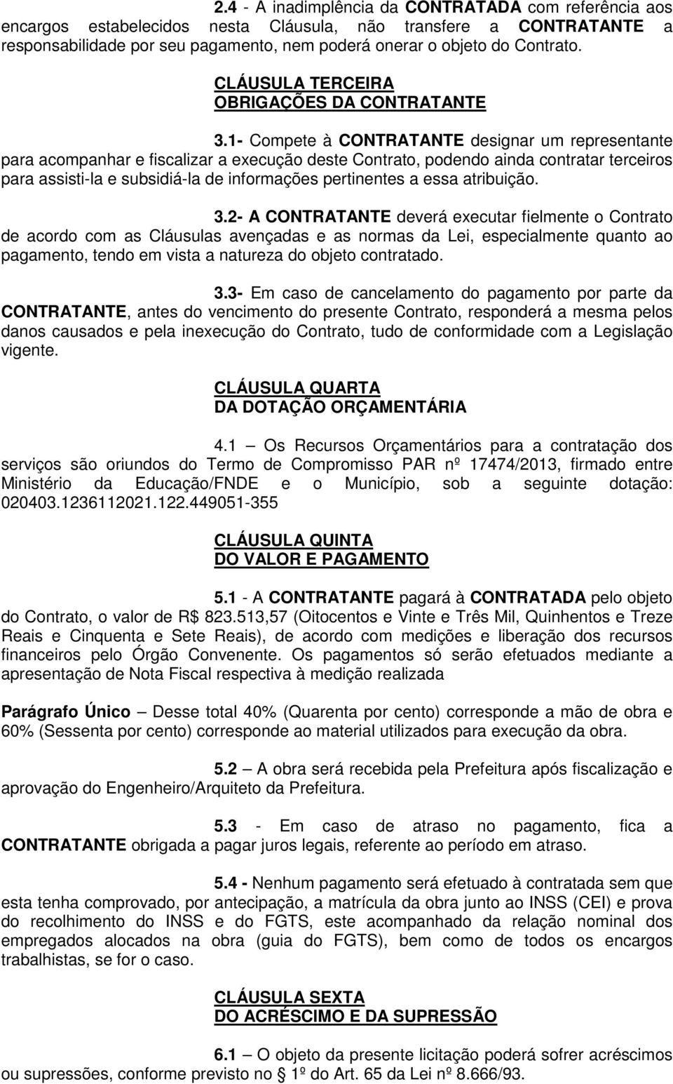 1- Compete à CONTRATANTE designar um representante para acompanhar e fiscalizar a execução deste Contrato, podendo ainda contratar terceiros para assisti-la e subsidiá-la de informações pertinentes a