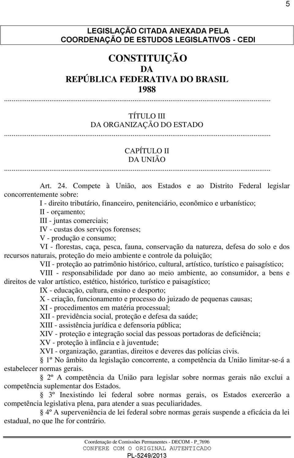 comerciais; IV - custas dos serviços forenses; V - produção e consumo; VI - florestas, caça, pesca, fauna, conservação da natureza, defesa do solo e dos recursos naturais, proteção do meio ambiente e