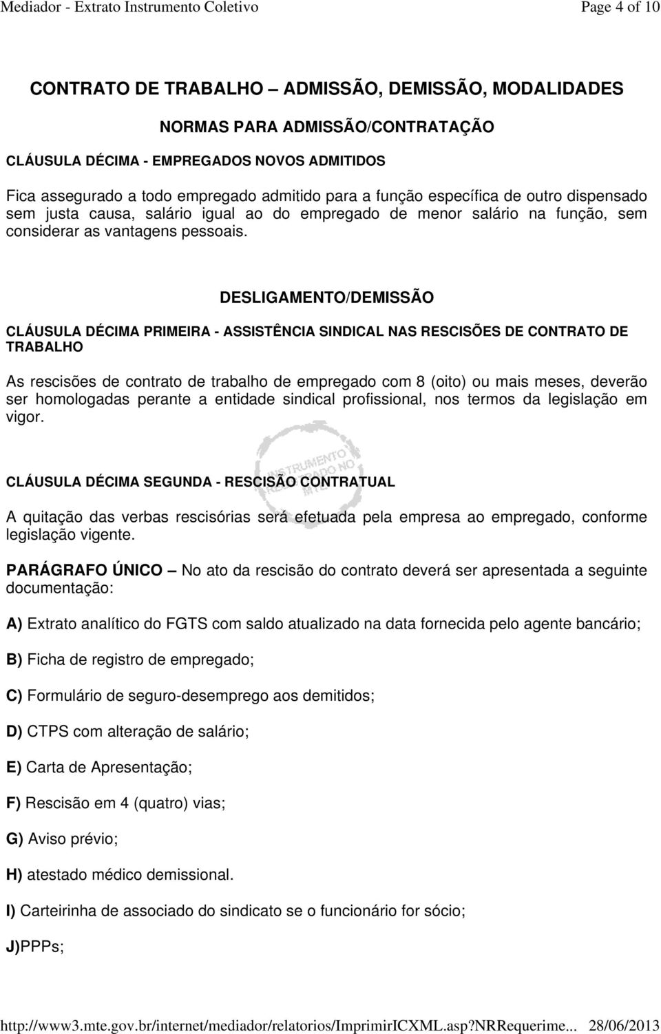 DESLIGAMENTO/DEMISSÃO CLÁUSULA DÉCIMA PRIMEIRA - ASSISTÊNCIA SINDICAL NAS RESCISÕES DE CONTRATO DE TRABALHO As rescisões de contrato de trabalho de empregado com 8 (oito) ou mais meses, deverão ser