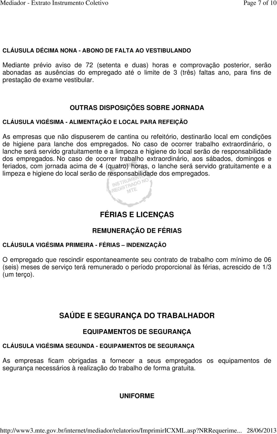 OUTRAS DISPOSIÇÕES SOBRE JORNADA CLÁUSULA VIGÉSIMA - ALIMENTAÇÃO E LOCAL PARA REFEIÇÃO As empresas que não dispuserem de cantina ou refeitório, destinarão local em condições de higiene para lanche