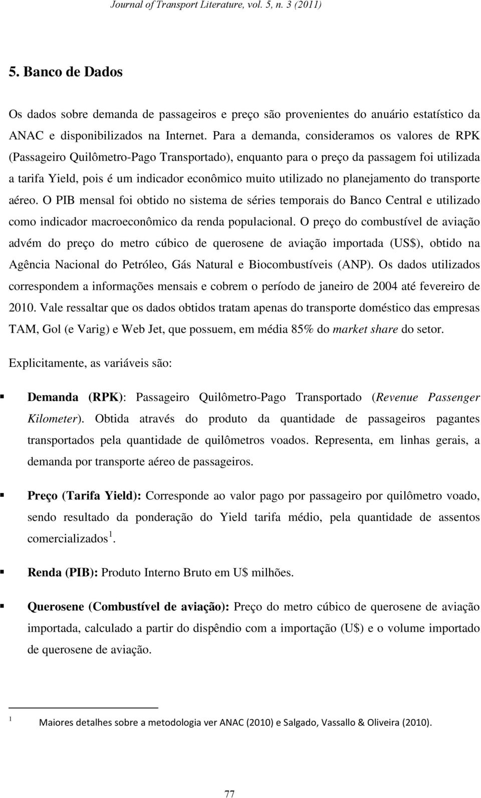 planejameno do ranspore aéreo. O PIB mensal foi obido no sisema de séries emporais do Banco Cenral e uilizado como indicador macroeconômico da renda populacional.