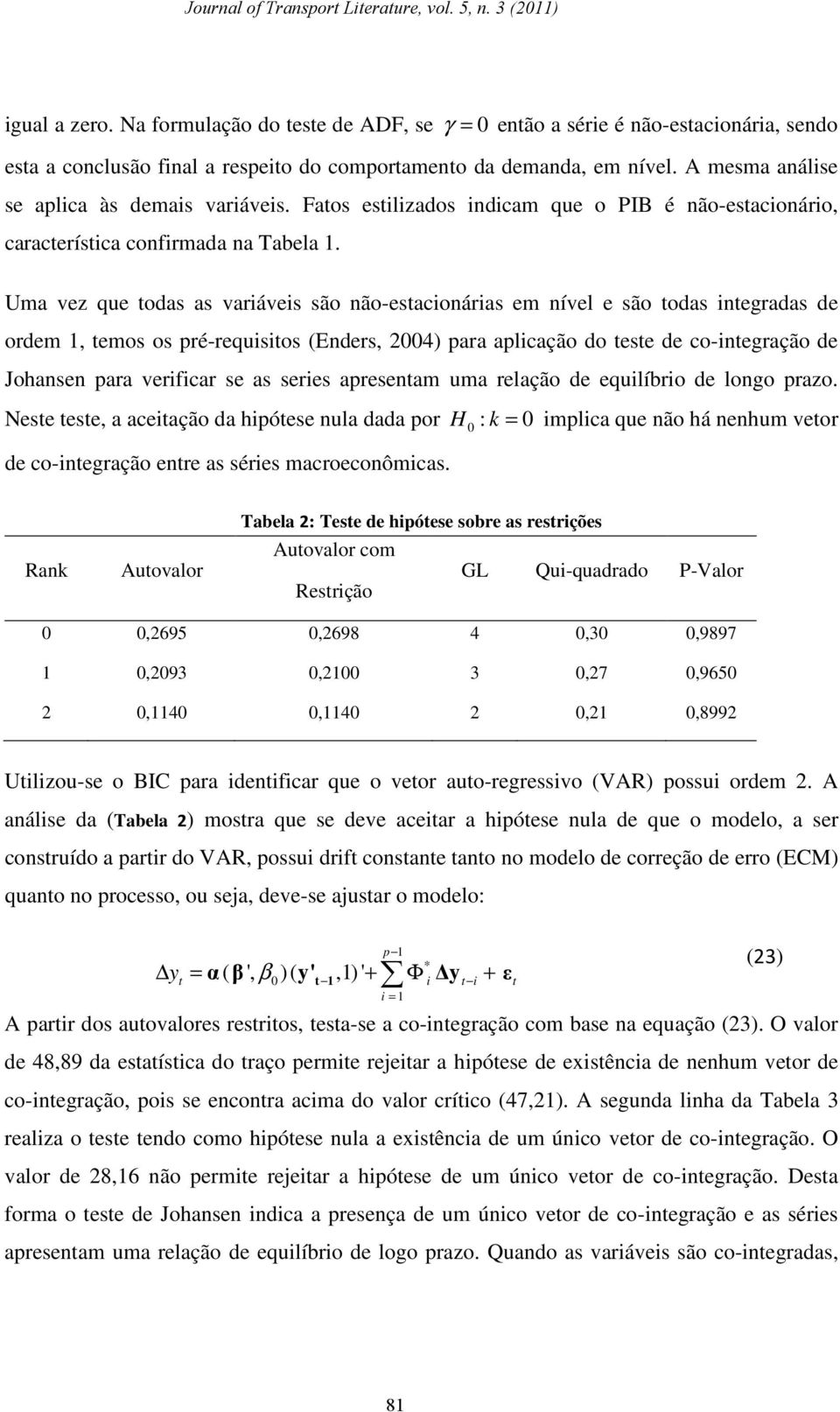 Uma vez que odas as variáveis são não-esacionárias em nível e são odas inegradas de ordem 1, emos os pré-requisios (Enders, 24) para aplicação do ese de co-inegração de Johansen para verificar se as