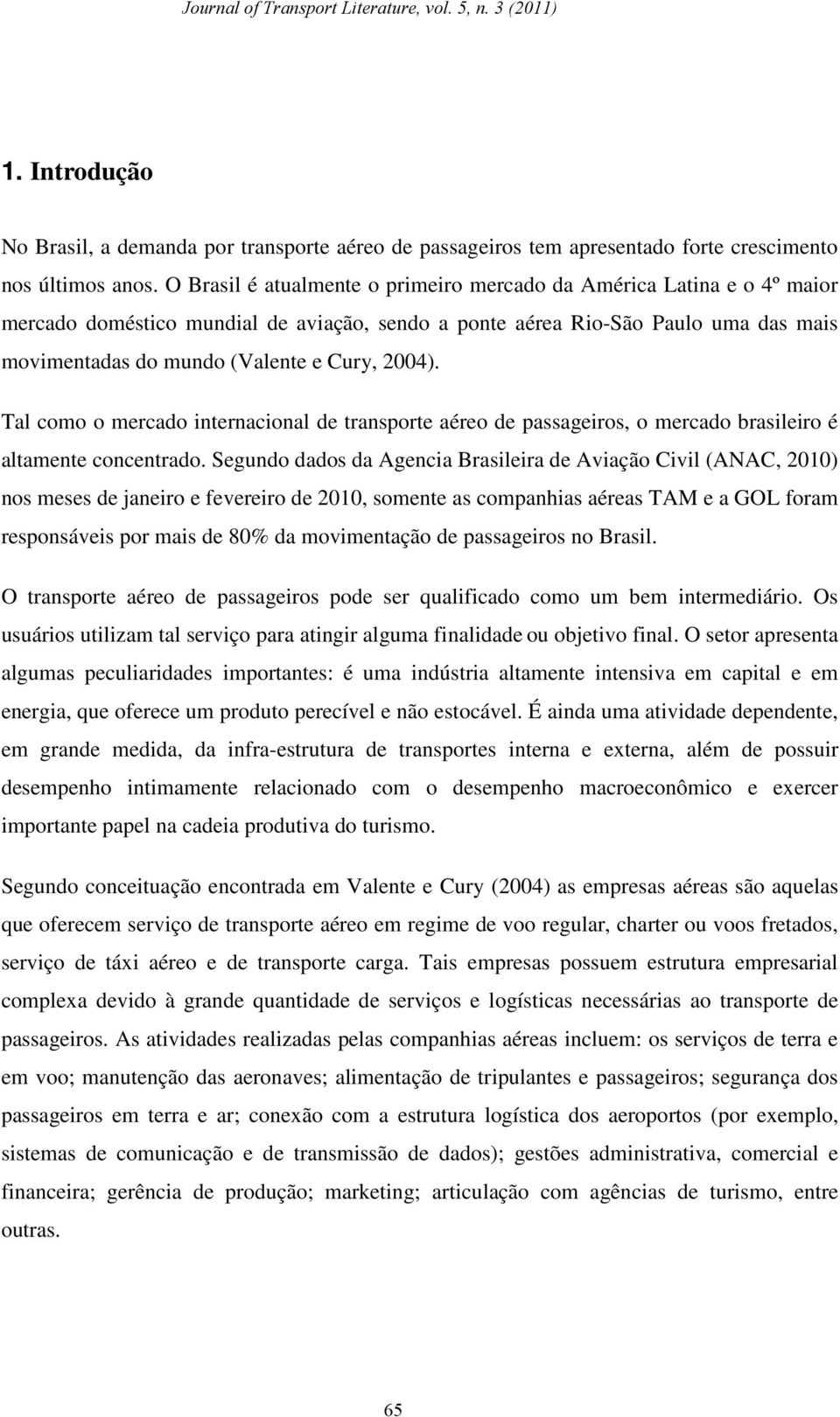 Tal como o mercado inernacional de ranspore aéreo de passageiros, o mercado brasileiro é alamene concenrado.