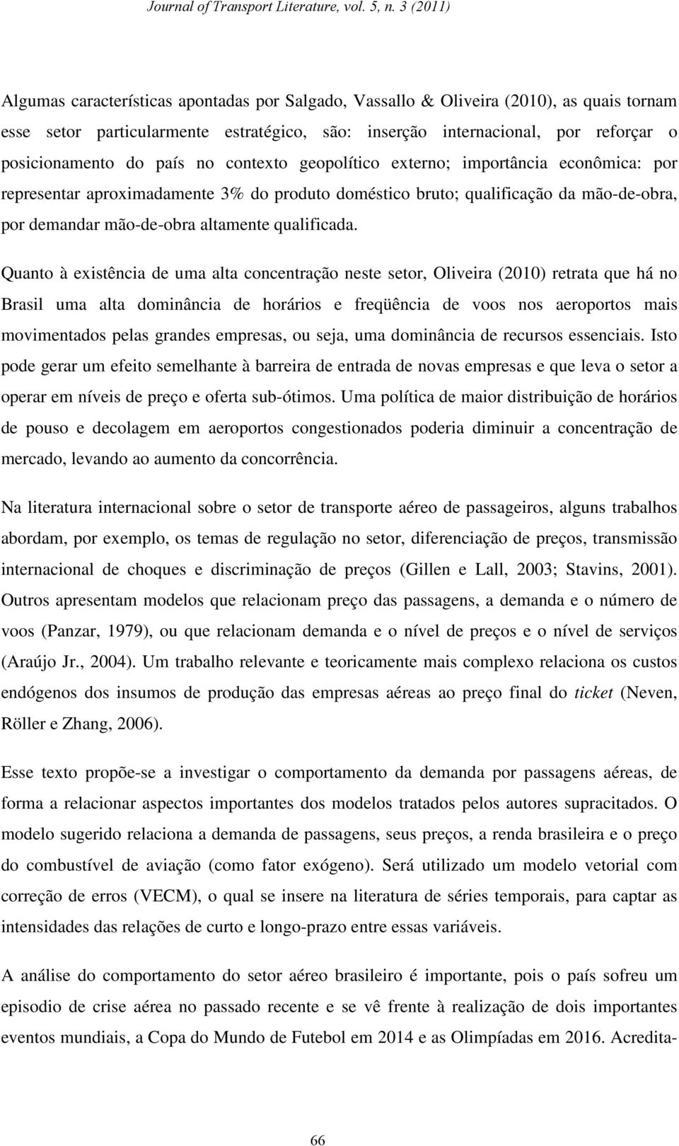 Quano à exisência de uma ala concenração nese seor, Oliveira (21) reraa que há no Brasil uma ala dominância de horários e freqüência de voos nos aeroporos mais movimenados pelas grandes empresas, ou