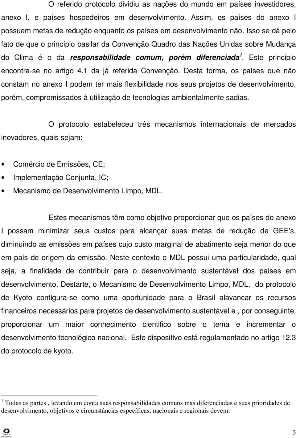 Isso se dá pelo fato de que o princípio basilar da Convenção Quadro das Nações Unidas sobre Mudança do Clima é o da responsabilidade comum, porém diferenciada 1, Este principio encontra-se no artigo