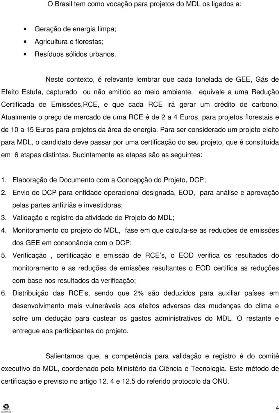 gerar um crédito de carbono. Atualmente o preço de mercado de uma RCE é de 2 a 4 Euros, para projetos florestais e de 10 a 15 Euros para projetos da área de energia.