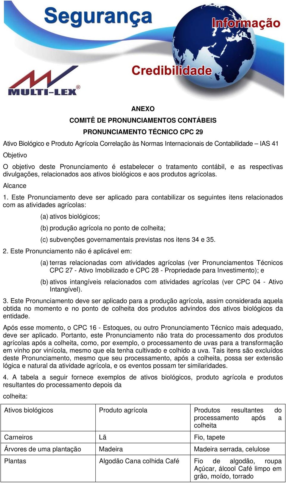 Este Pronunciamento deve ser aplicado para contabilizar os seguintes itens relacionados com as atividades agrícolas: (a) ativos biológicos; (b) produção agrícola no ponto de colheita; (c) subvenções