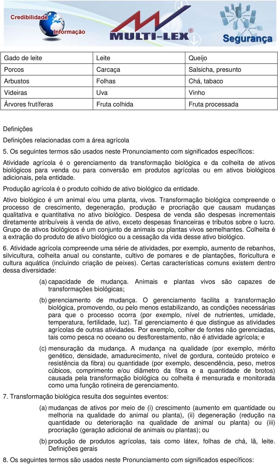 Os seguintes termos são usados neste Pronunciamento com significados específicos: Atividade agrícola é o gerenciamento da transformação biológica e da colheita de ativos biológicos para venda ou para