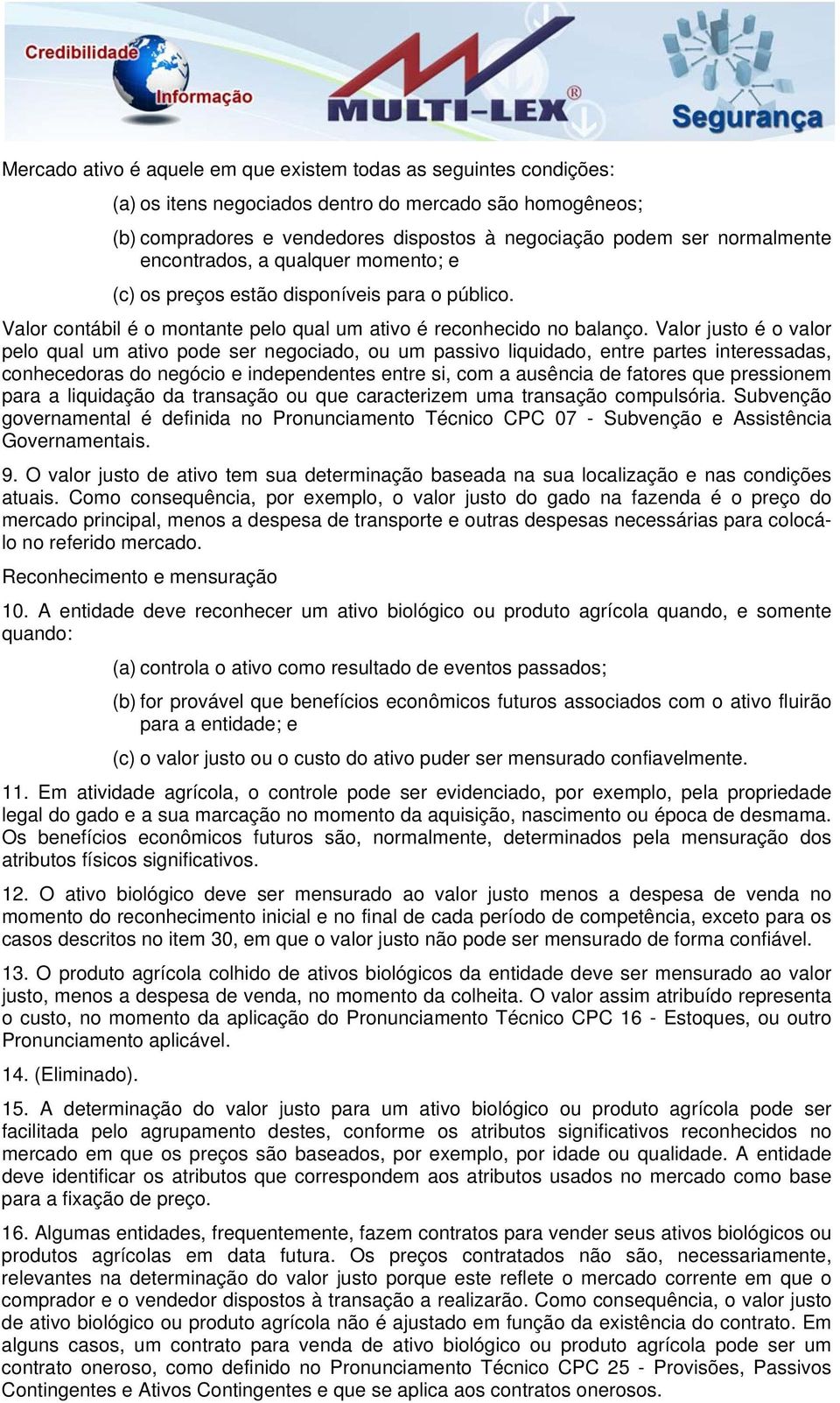 Valor justo é o valor pelo qual um ativo pode ser negociado, ou um passivo liquidado, entre partes interessadas, conhecedoras do negócio e independentes entre si, com a ausência de fatores que