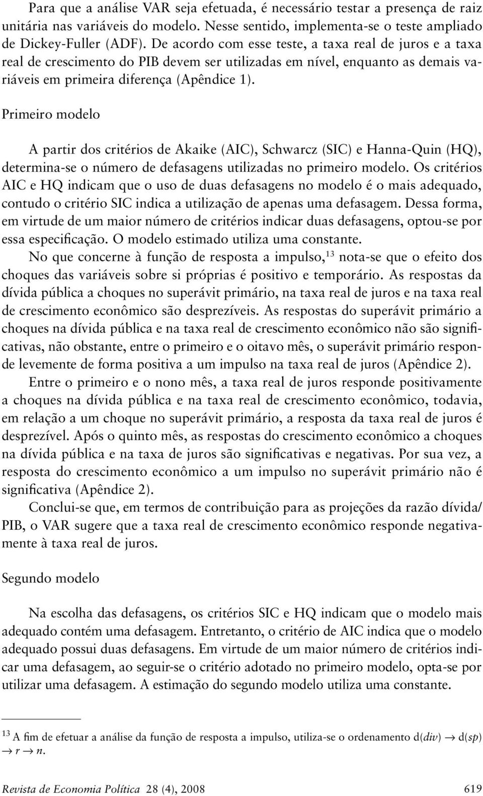 Primeiro modelo A parir dos criérios de Akaike (AIC), Schwarcz (SIC) e Hanna-Quin (HQ), deermina-se o número de defasagens uilizadas no primeiro modelo.