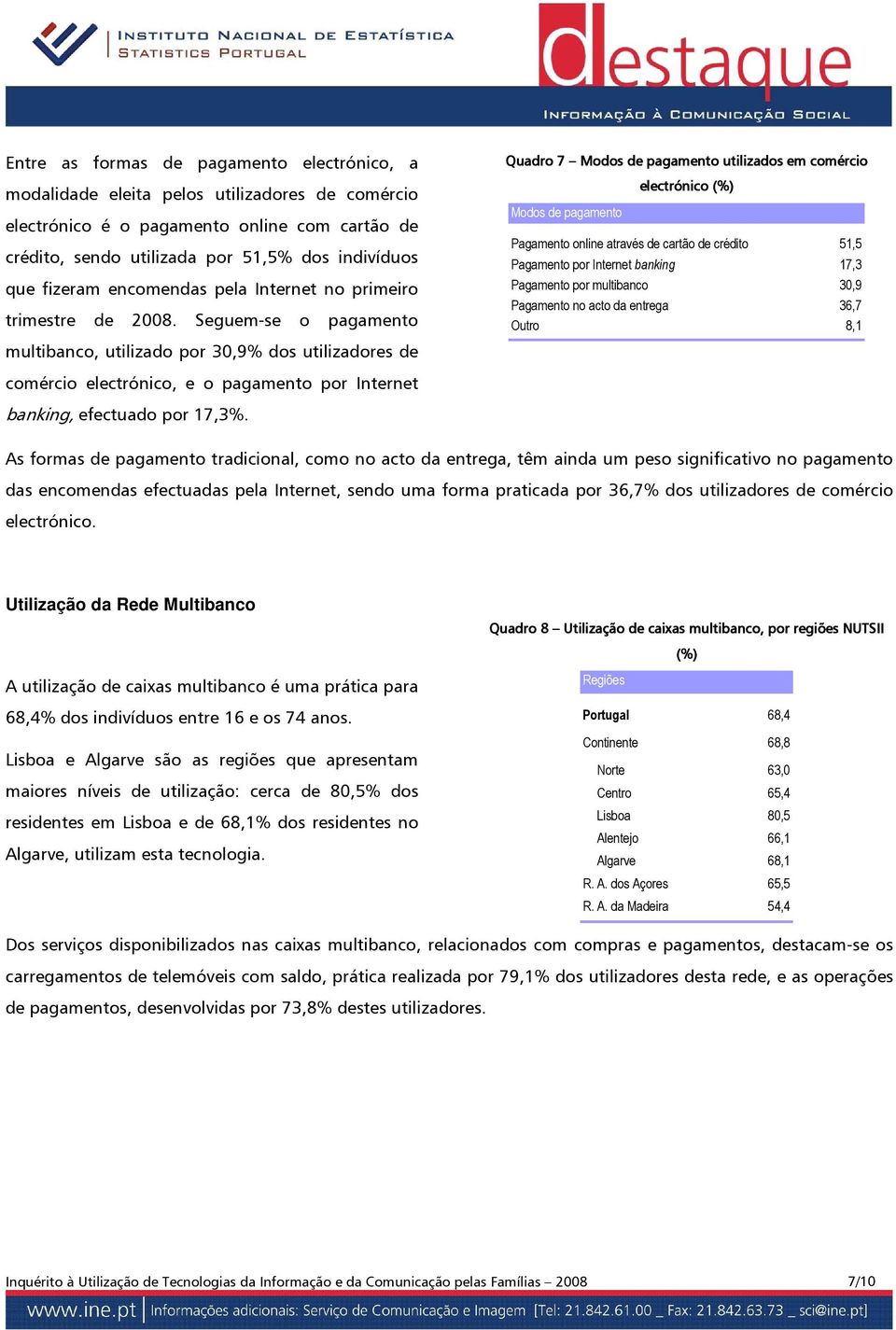 Seguem-se o pagamento multibanco, utilizado por 30,9% dos utilizadores de Quadro 7 Modos de pagamento utilizados em comércio Modos de pagamento electrónico (%) Pagamento online através de cartão de