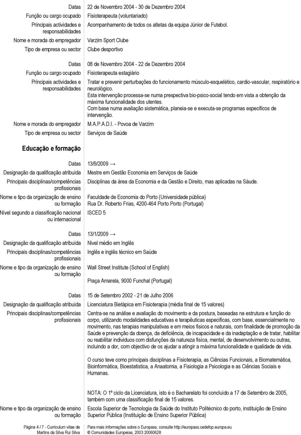 - Povoa de Varzim Datas Designação da qualificação atribuída Principais disciplinas/competências profissionais Nome e tipo da organização de ensino ou formação Nível segundo a classificação nacional