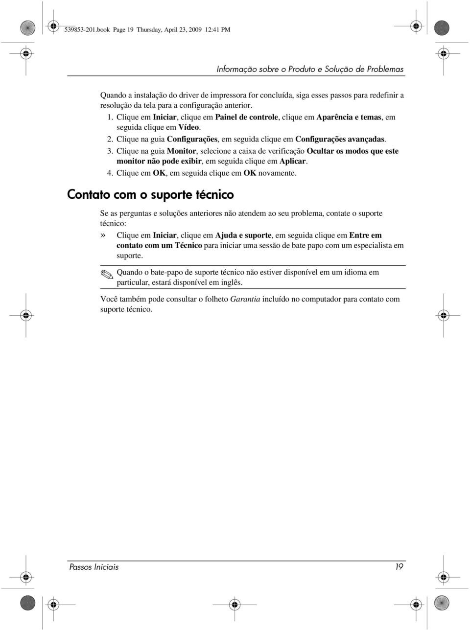 resolução da tela para a configuração anterior. 1. Clique em Iniciar, clique em Painel de controle, clique em Aparência e temas, em seguida clique em Vídeo. 2.