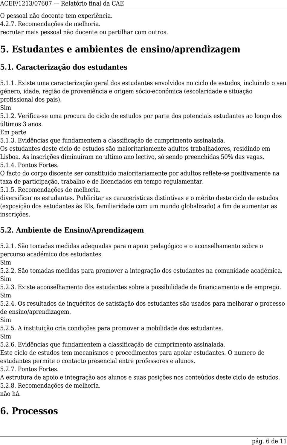 1. Existe uma caracterização geral dos estudantes envolvidos no ciclo de estudos, incluindo o seu género, idade, região de proveniência e origem sócio-económica (escolaridade e situação profissional