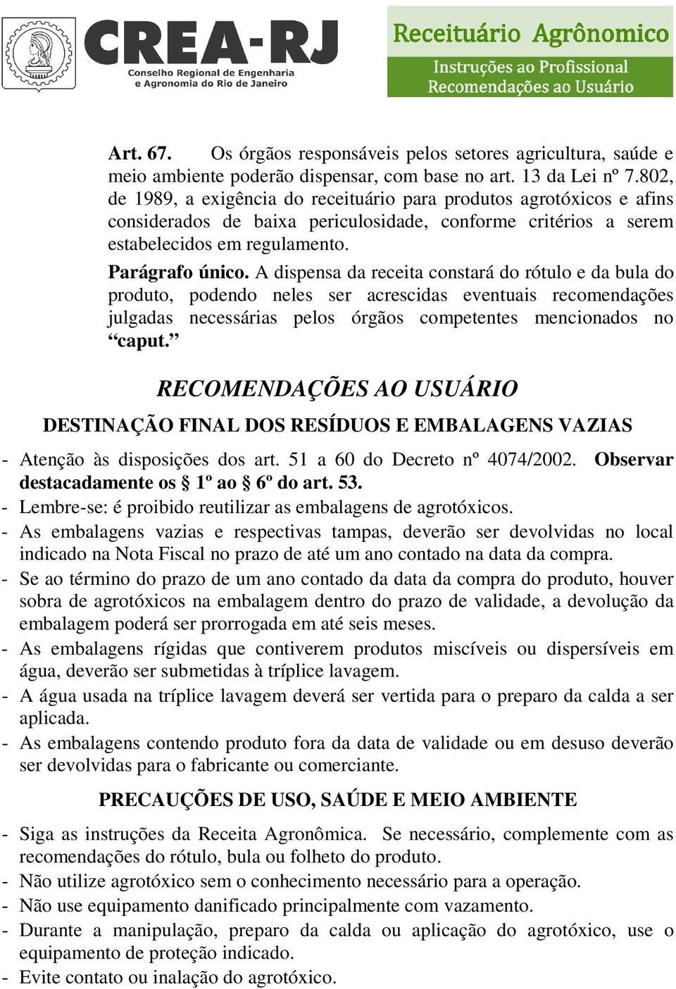 A dispensa da receita constará do rótulo e da bula do produto, podendo neles ser acrescidas eventuais recomendações julgadas necessárias pelos órgãos competentes mencionados no caput.