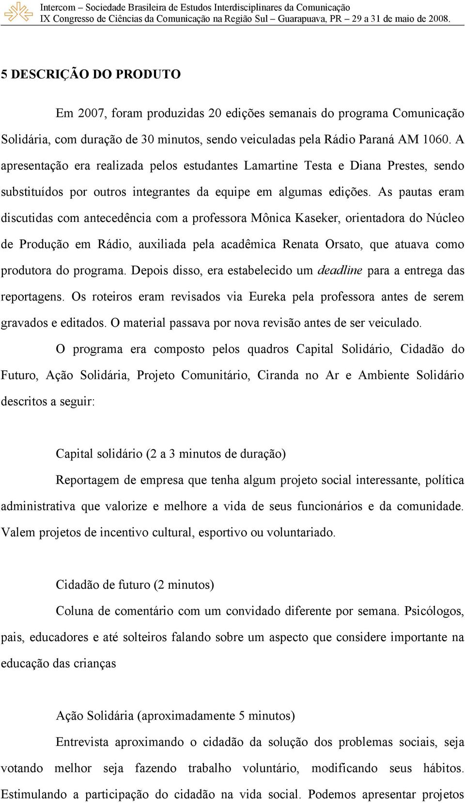 As pautas eram discutidas com antecedência com a professora Mônica Kaseker, orientadora do Núcleo de Produção em Rádio, auxiliada pela acadêmica Renata Orsato, que atuava como produtora do programa.