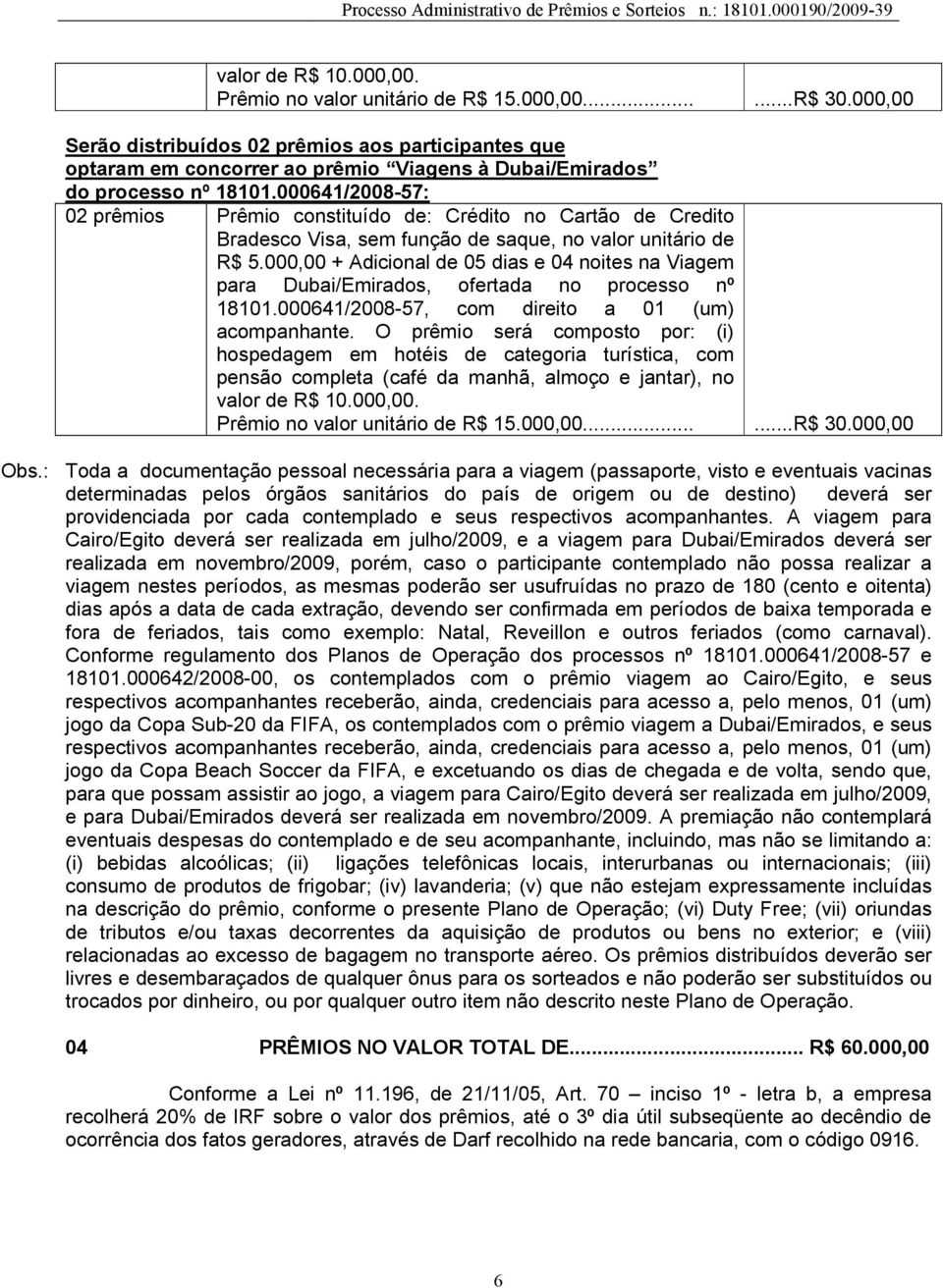 000641/2008-57: 02 prêmios Prêmio constituído de: Crédito no Cartão de Credito Bradesco Visa, sem função de saque, no valor unitário de R$ 5.