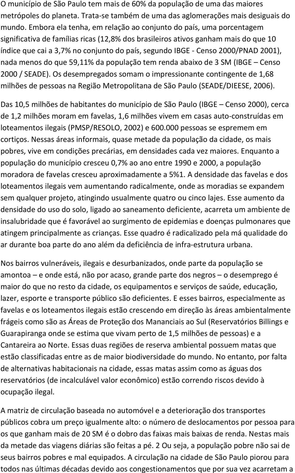 segundo IBGE - Censo 2000/PNAD 2001), nada menos do que 59,11% da população tem renda abaixo de 3 SM (IBGE Censo 2000 / SEADE).