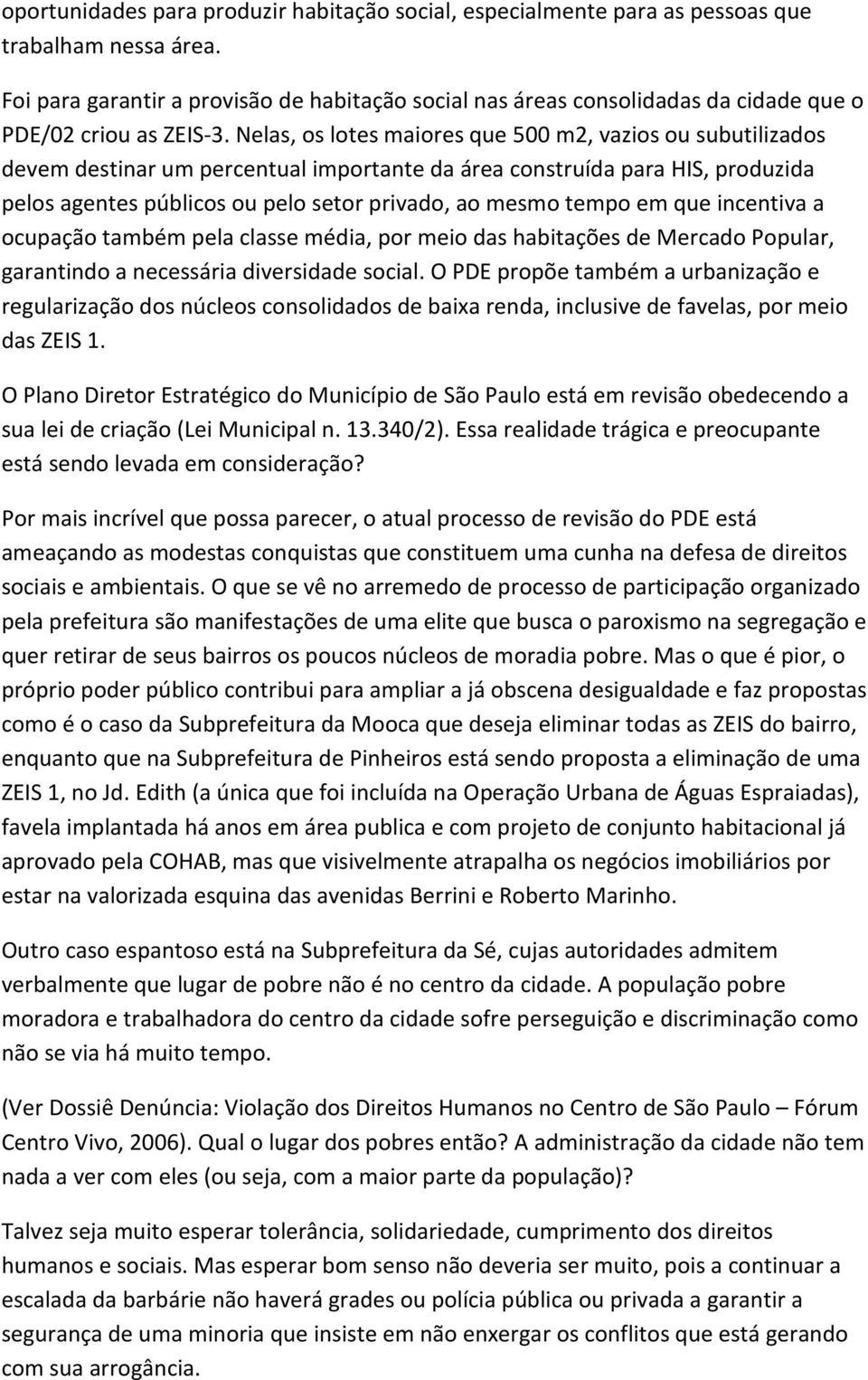 Nelas, os lotes maiores que 500 m2, vazios ou subutilizados devem destinar um percentual importante da área construída para HIS, produzida pelos agentes públicos ou pelo setor privado, ao mesmo tempo