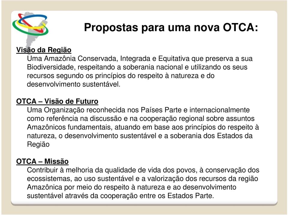 OTCA Visão de Futuro Uma Organização reconhecida nos Países Parte e internacionalmente como referência na discussão e na cooperação regional sobre assuntos Amazônicos fundamentais, atuando em base
