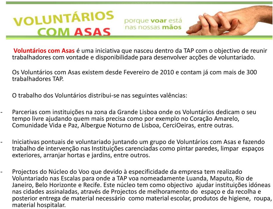 O trabalho dos Voluntários distribui-se nas seguintes valências: - Parcerias com instituições na zona da Grande Lisboa onde os Voluntários dedicam o seu tempo livre ajudando quem mais precisa como