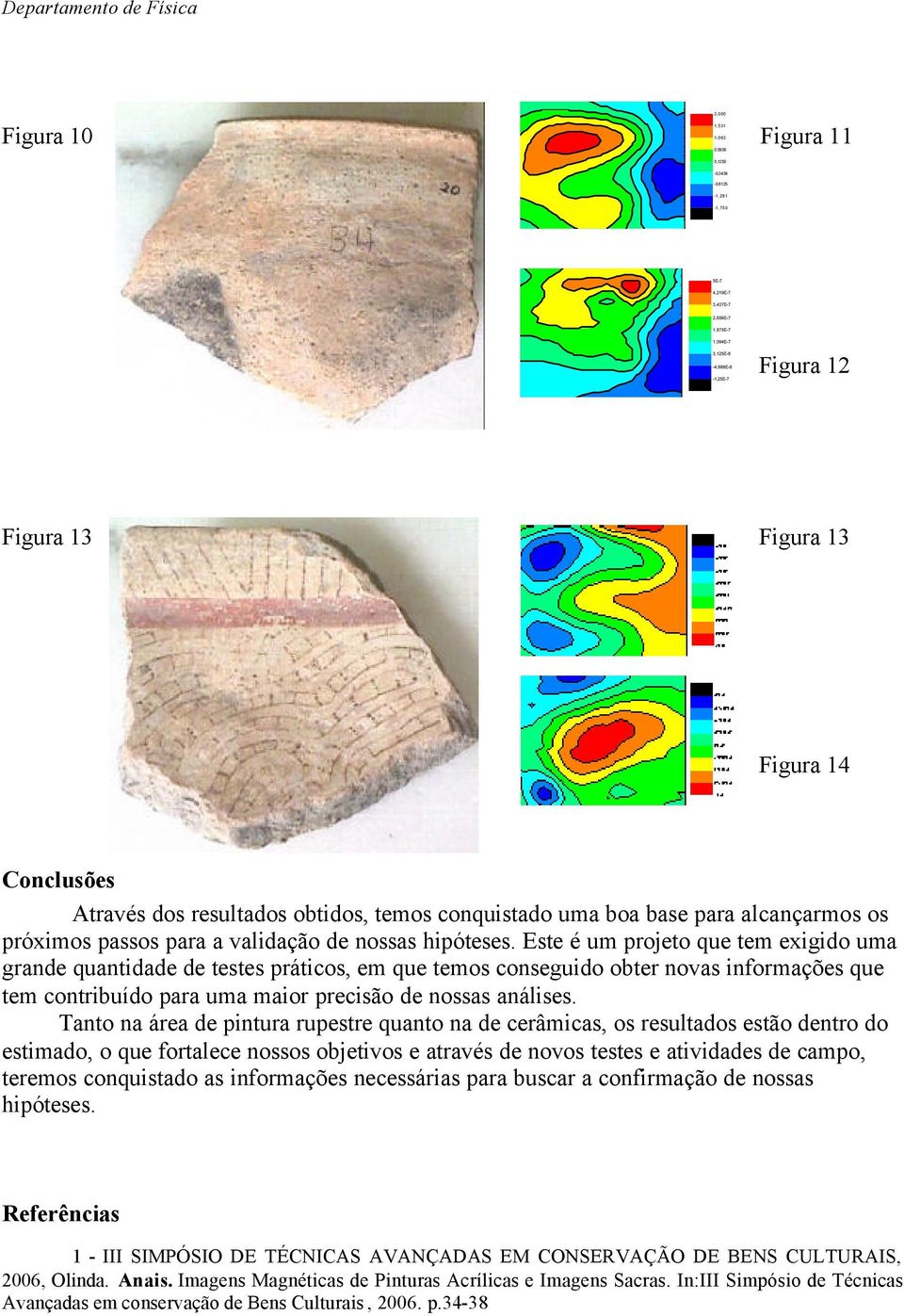 Este é um projeto que tem exigido uma grande quantidade de testes práticos, em que temos conseguido obter novas informações que tem contribuído para uma maior precisão de nossas análises.