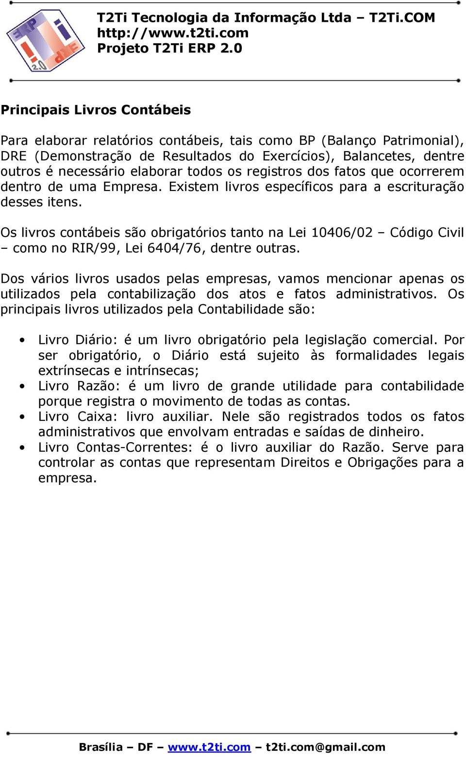 Os livros contábeis são obrigatórios tanto na Lei 10406/02 Código Civil como no RIR/99, Lei 6404/76, dentre outras.