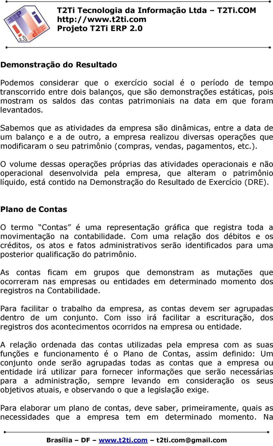 Sabemos que as atividades da empresa são dinâmicas, entre a data de um balanço e a de outro, a empresa realizou diversas operações que modificaram o seu patrimônio (compras, vendas, pagamentos, etc.).