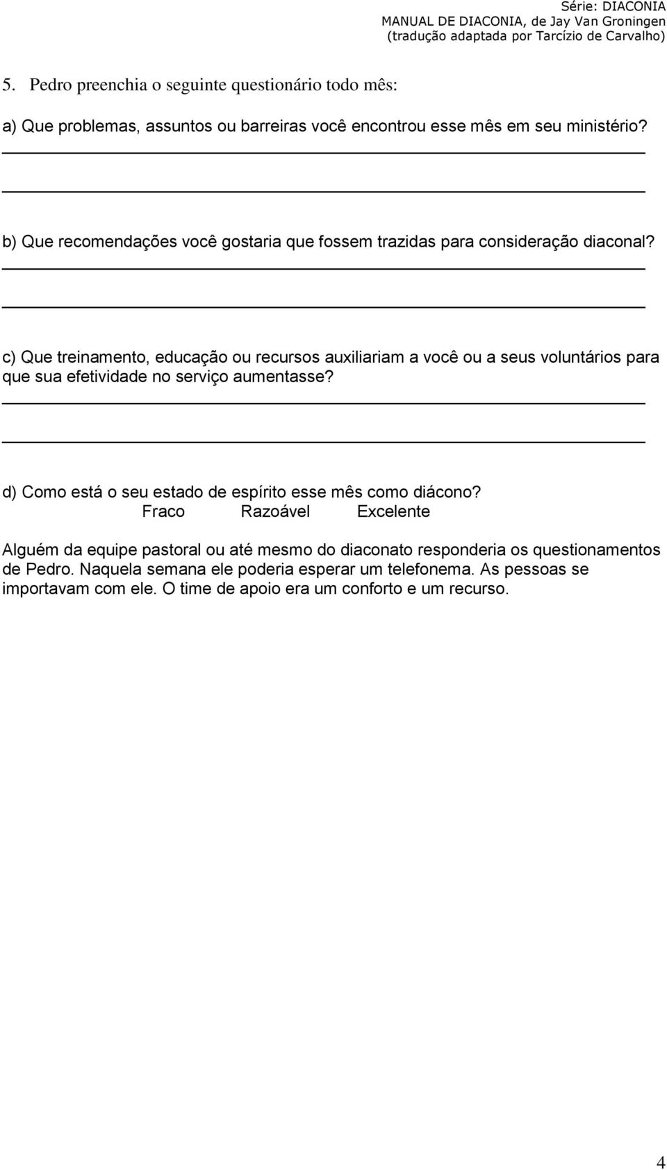 c) Que treinamento, educação ou recursos auxiliariam a você ou a seus voluntários para que sua efetividade no serviço aumentasse?