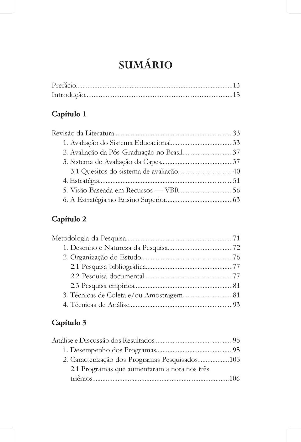 Organização do Estudo...76 2.1 Pesquisa bibliográfica...77 2.2 Pesquisa documental...77 2.3 Pesquisa empírica...81 3. Técnicas de Coleta e/ou Amostragem...81 4. Técnicas de Análise.