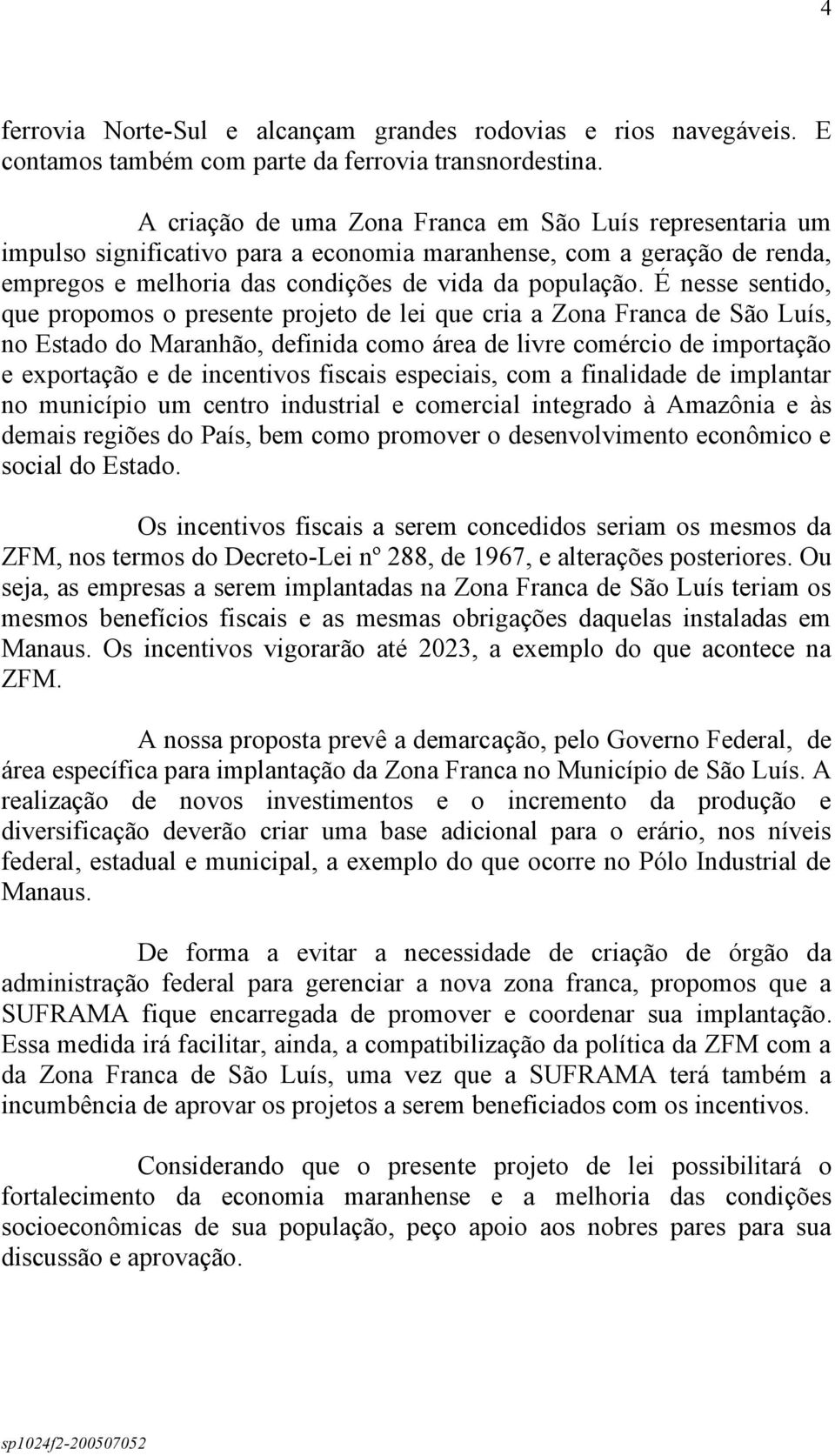 É nesse sentido, que propomos o presente projeto de lei que cria a Zona Franca de São Luís, no Estado do Maranhão, definida como área de livre comércio de importação e exportação e de incentivos