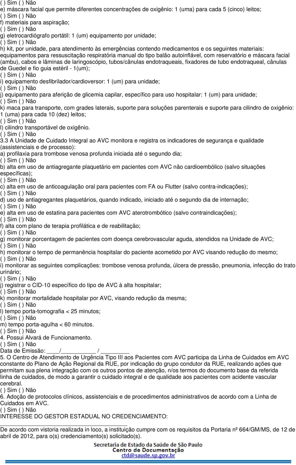 máscara facial (ambu), cabos e lâminas de laringoscópio, tubos/cânulas endotraqueais, fixadores de tubo endotraqueal, cânulas de Guedel e fio guia estéril - 1(um); i) equipamento