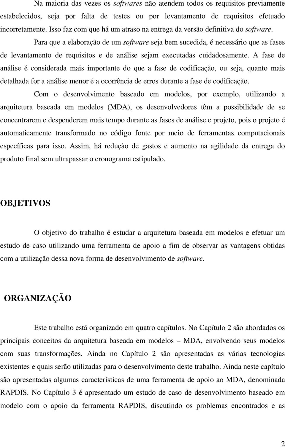 Para que a elaboração de um software seja bem sucedida, é necessário que as fases de levantamento de requisitos e de análise sejam executadas cuidadosamente.