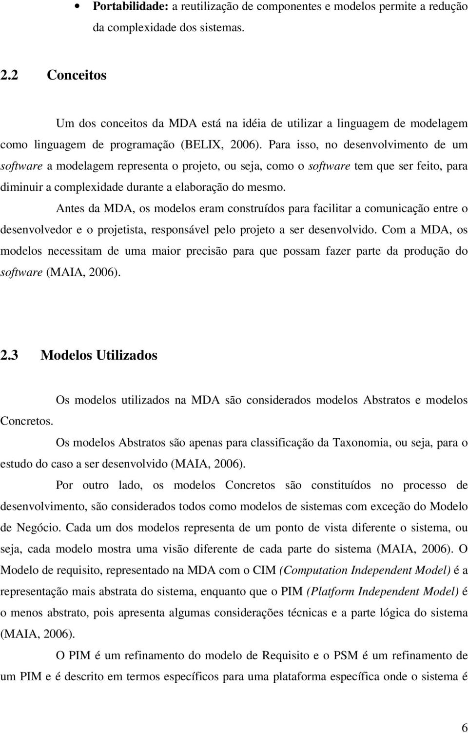 Para isso, no desenvolvimento de um software a modelagem representa o projeto, ou seja, como o software tem que ser feito, para diminuir a complexidade durante a elaboração do mesmo.