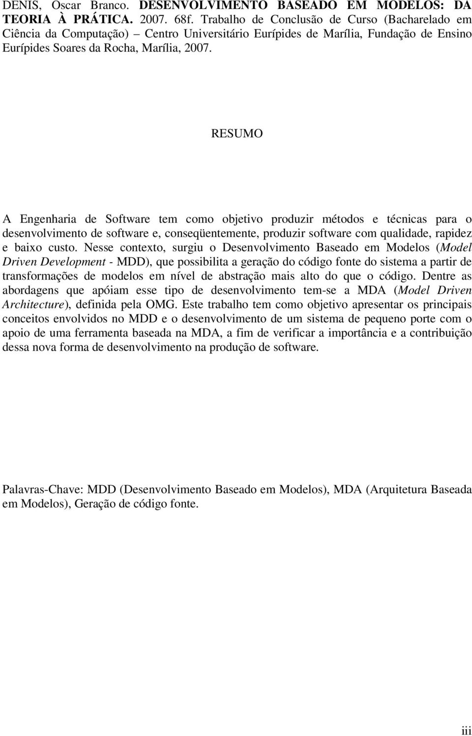 RESUMO A Engenharia de Software tem como objetivo produzir métodos e técnicas para o desenvolvimento de software e, conseqüentemente, produzir software com qualidade, rapidez e baixo custo.