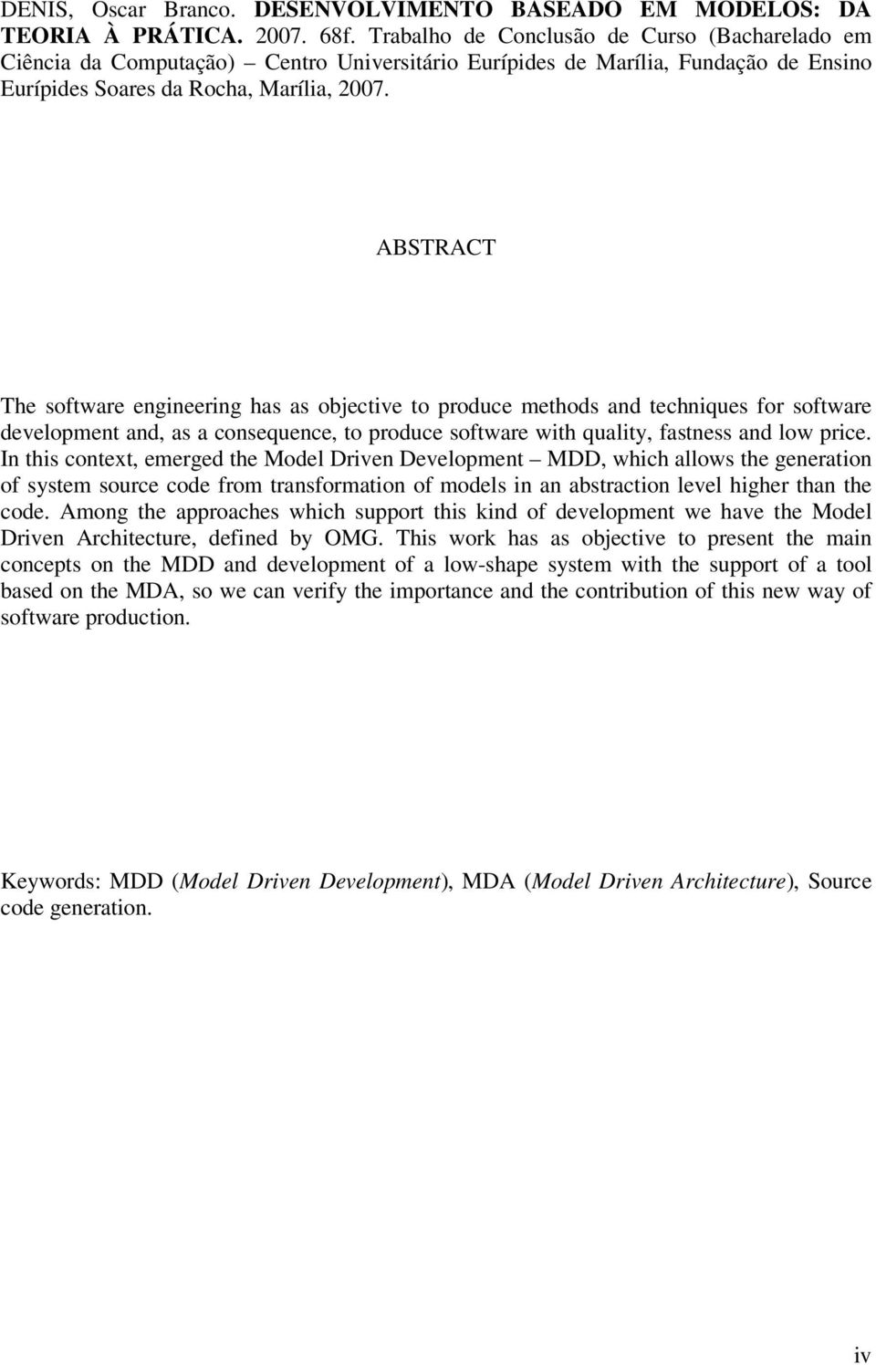 ABSTRACT The software engineering has as objective to produce methods and techniques for software development and, as a consequence, to produce software with quality, fastness and low price.