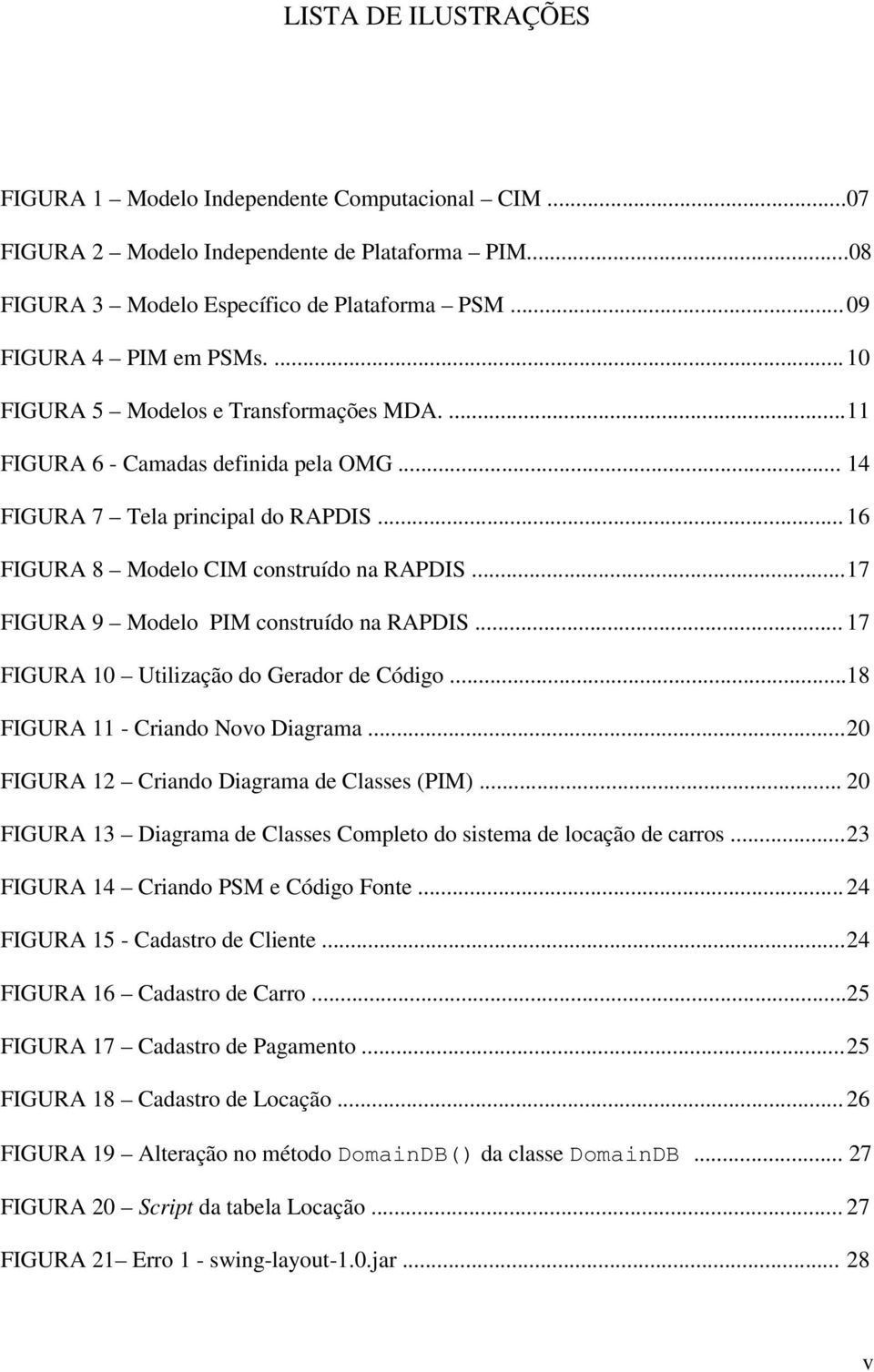 .. 17 FIGURA 9 Modelo PIM construído na RAPDIS... 17 FIGURA 10 Utilização do Gerador de Código...18 FIGURA 11 - Criando Novo Diagrama... 20 FIGURA 12 Criando Diagrama de Classes (PIM).