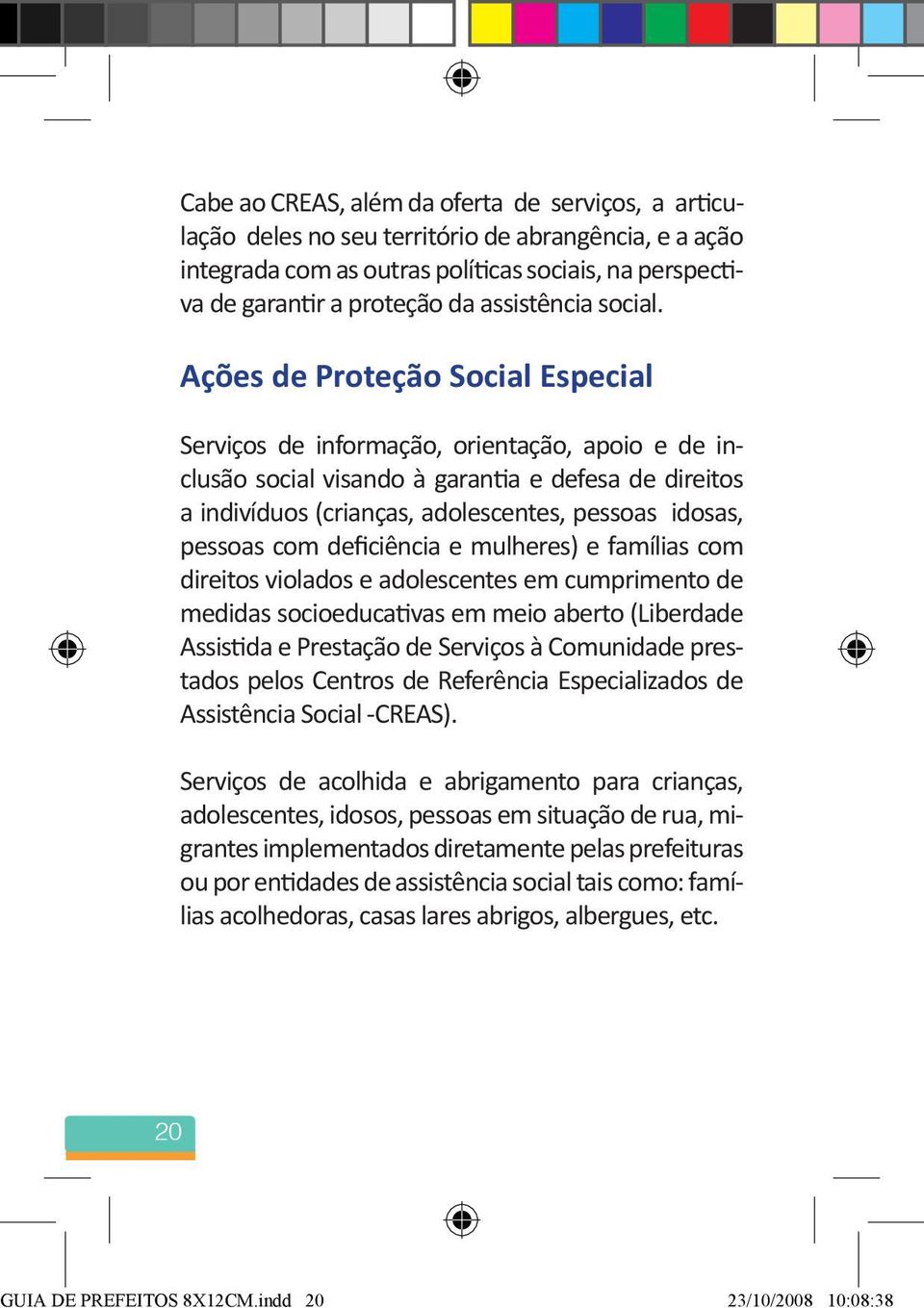 Ações de Proteção Social Especial Serviços de informação, orientação, apoio e de inclusão social visando à garantia e defesa de direitos a indivíduos (crianças, adolescentes, pessoas idosas, pessoas