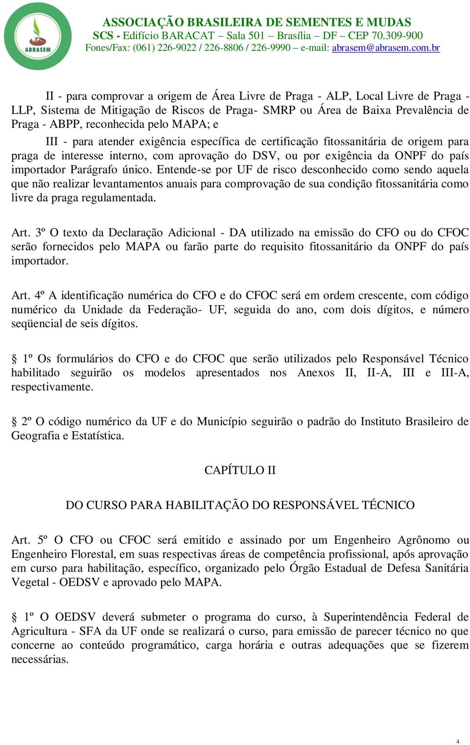 único. Entende-se por UF de risco desconhecido como sendo aquela que não realizar levantamentos anuais para comprovação de sua condição fitossanitária como livre da praga regulamentada. Art.