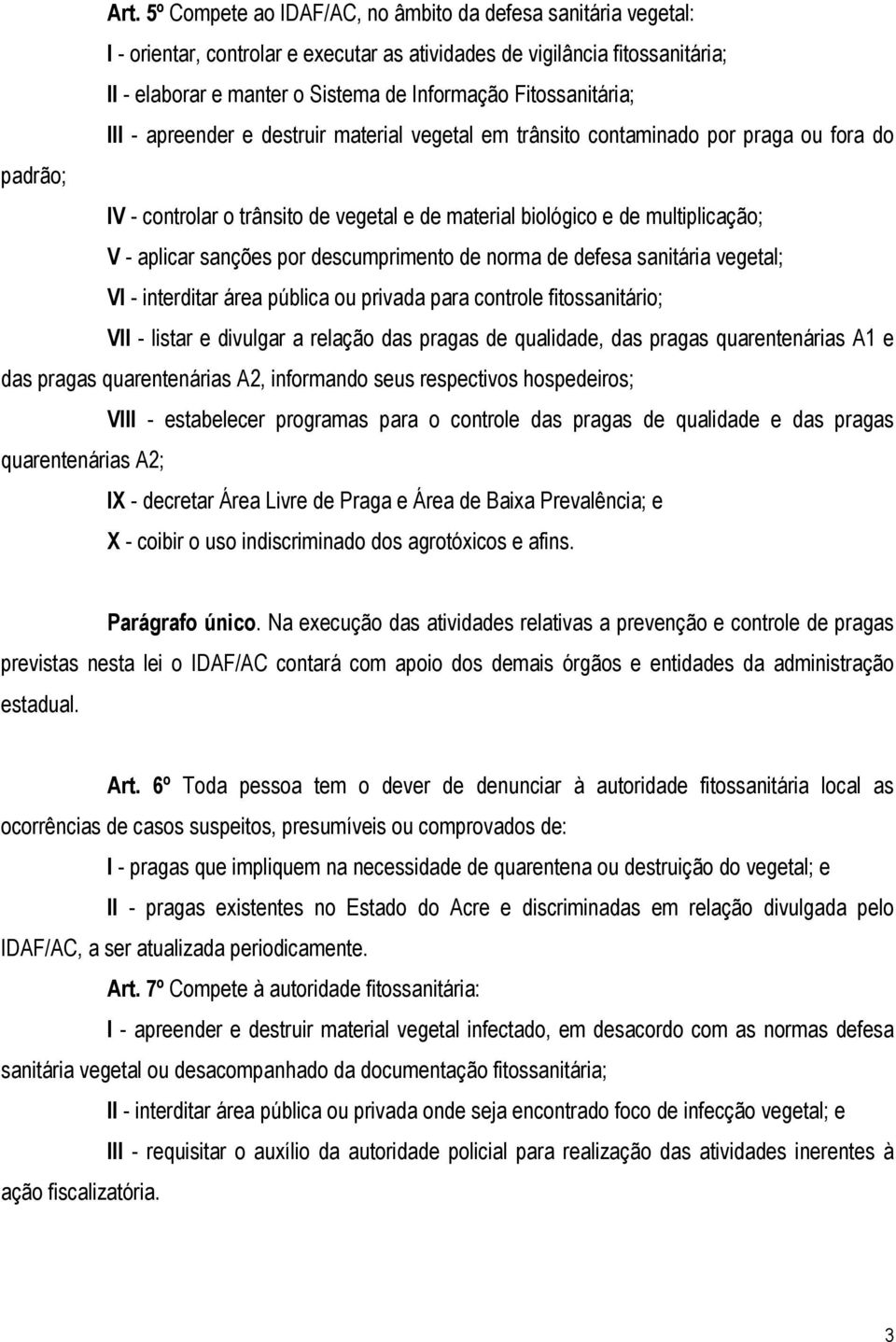 aplicar sanções por descumprimento de norma de defesa sanitária vegetal; VI - interditar área pública ou privada para controle fitossanitário; VII - listar e divulgar a relação das pragas de