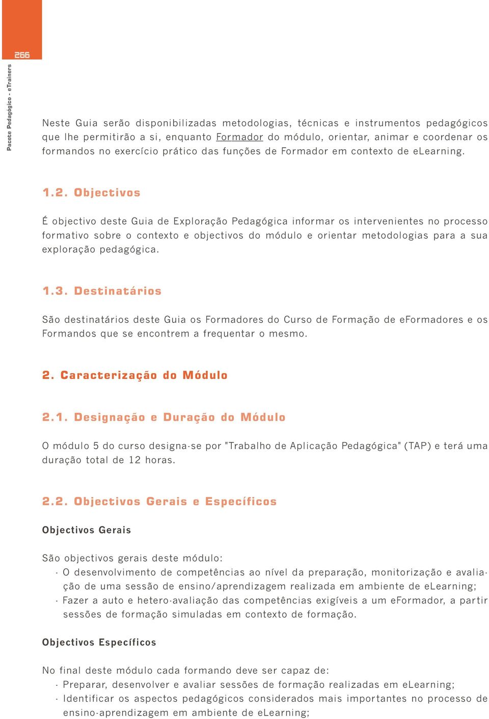 Objectivos É objectivo deste Guia de Exploração Pedagógica informar os intervenientes no processo formativo sobre o contexto e objectivos do módulo e orientar metodologias para a sua exploração