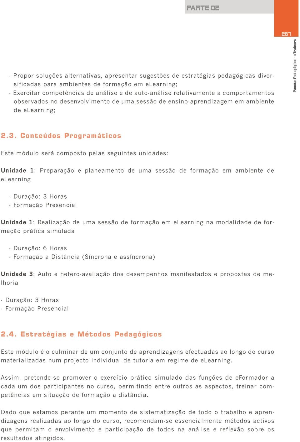 Conteúdos Programáticos Este módulo será composto pelas seguintes unidades: Unidade 1: Preparação e planeamento de uma sessão de formação em ambiente de elearning - Duração: 3 Horas - Formação