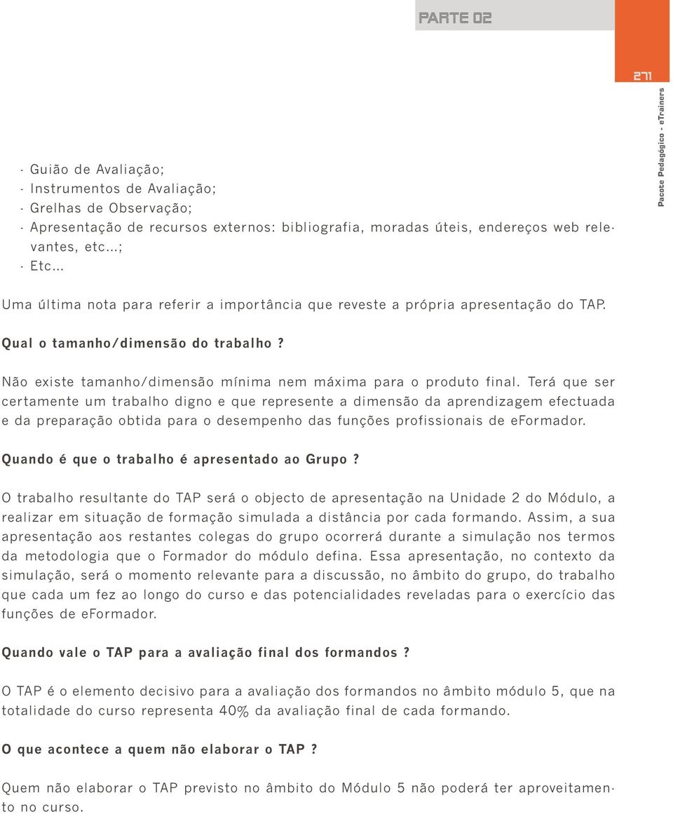 Terá que ser certamente um trabalho digno e que represente a dimensão da aprendizagem efectuada e da preparação obtida para o desempenho das funções profissionais de eformador.