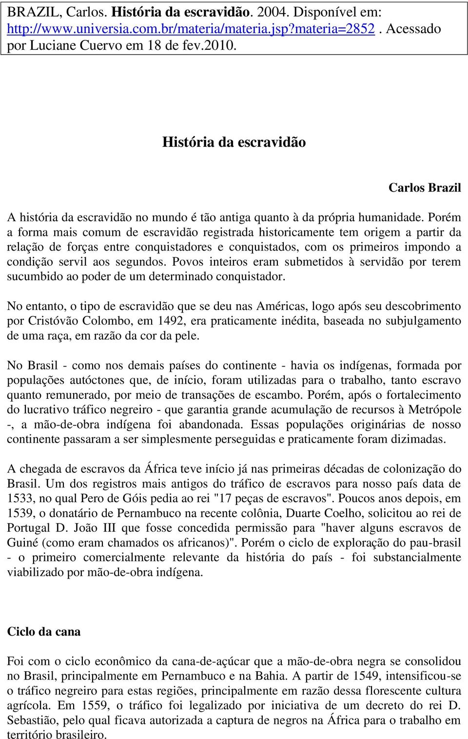 Porém a forma mais comum de escravidão registrada historicamente tem origem a partir da relação de forças entre conquistadores e conquistados, com os primeiros impondo a condição servil aos segundos.