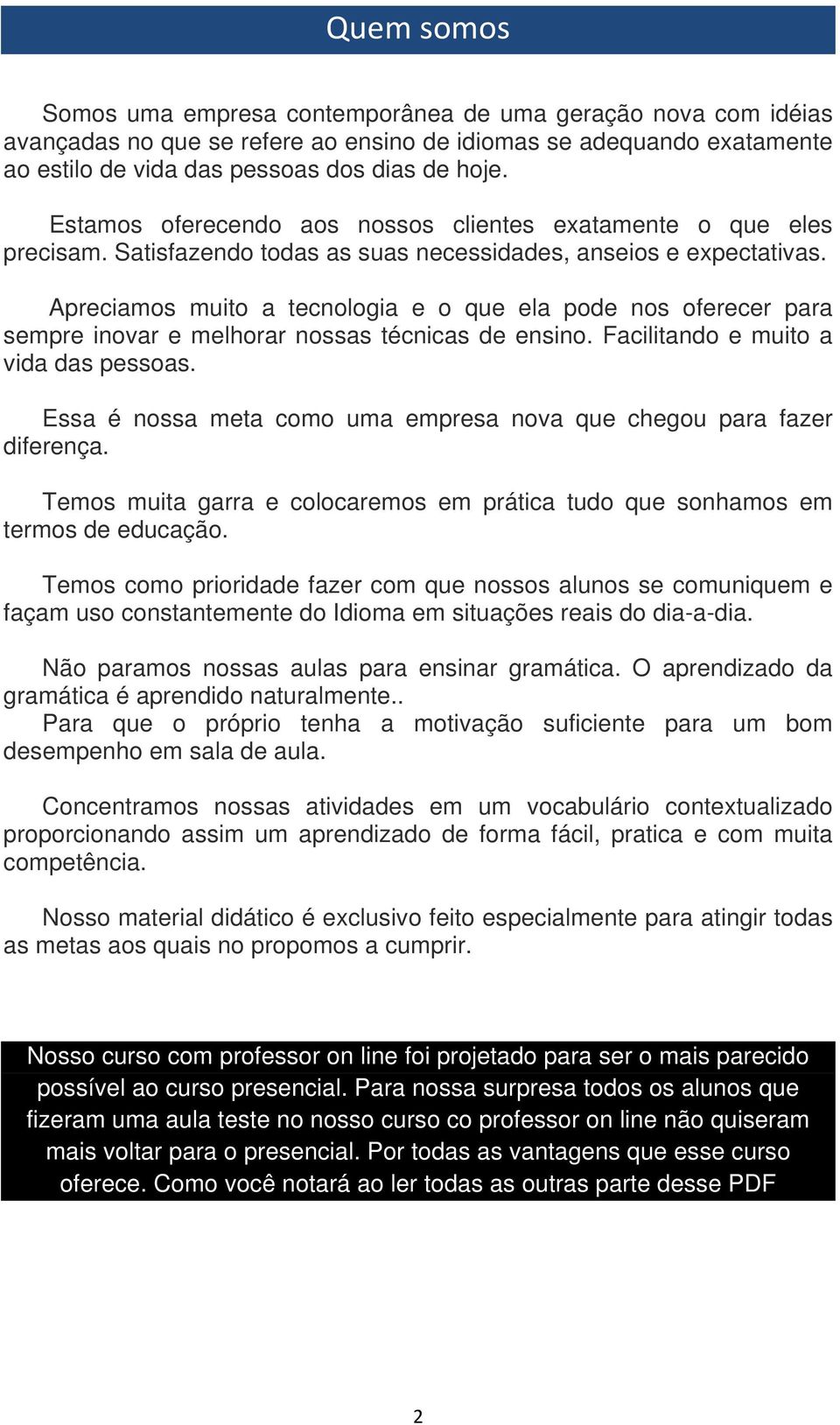 Apreciamos muito a tecnologia e o que ela pode nos oferecer para sempre inovar e melhorar nossas técnicas de ensino. Facilitando e muito a vida das pessoas.