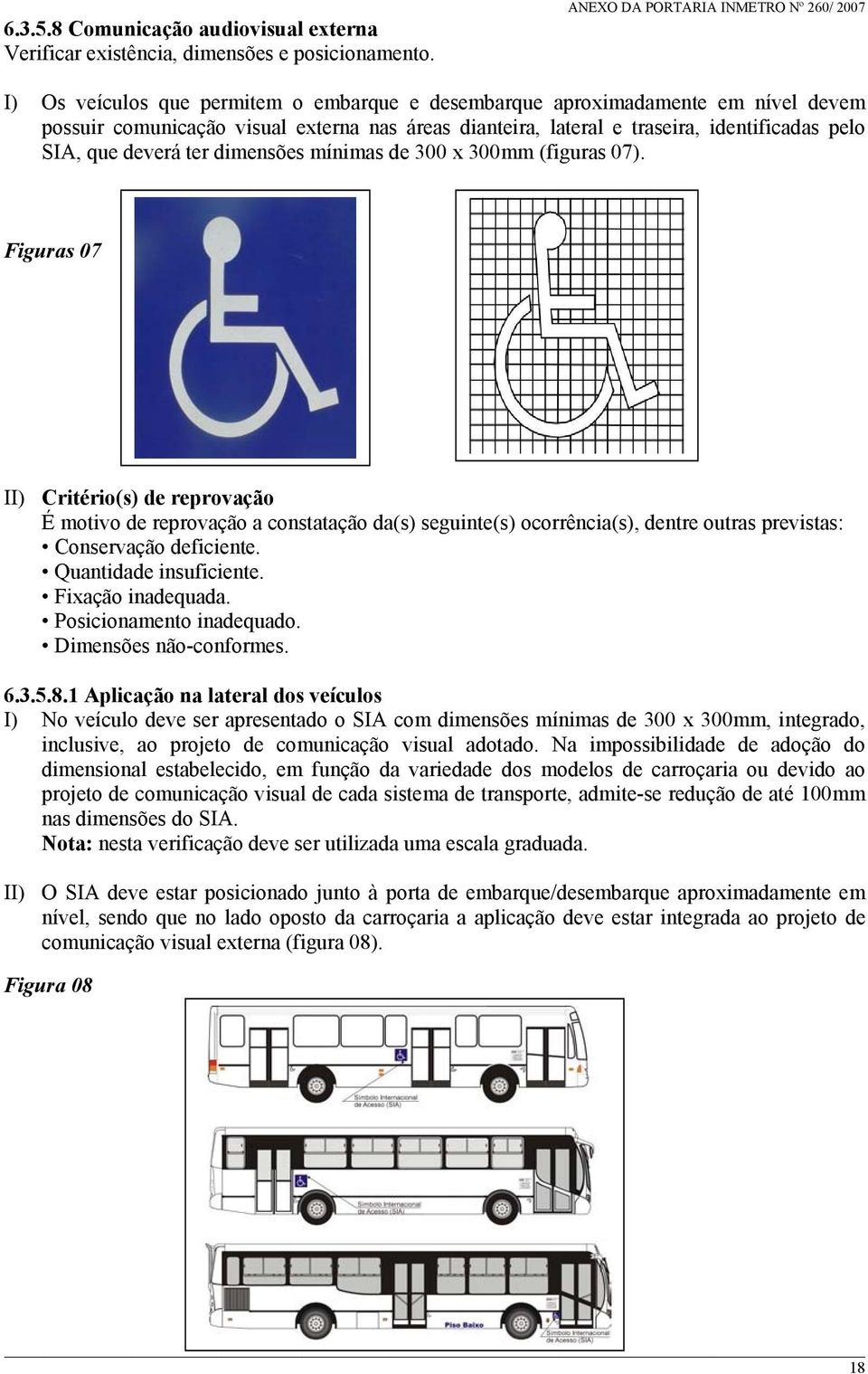 identificadas pelo SIA, que deverá ter dimensões mínimas de 300 x 300mm (figuras 07). Figuras 07 II) Critério(s) de reprovação Quantidade insuficiente. Dimensões não-conformes. 6.3.5.8.