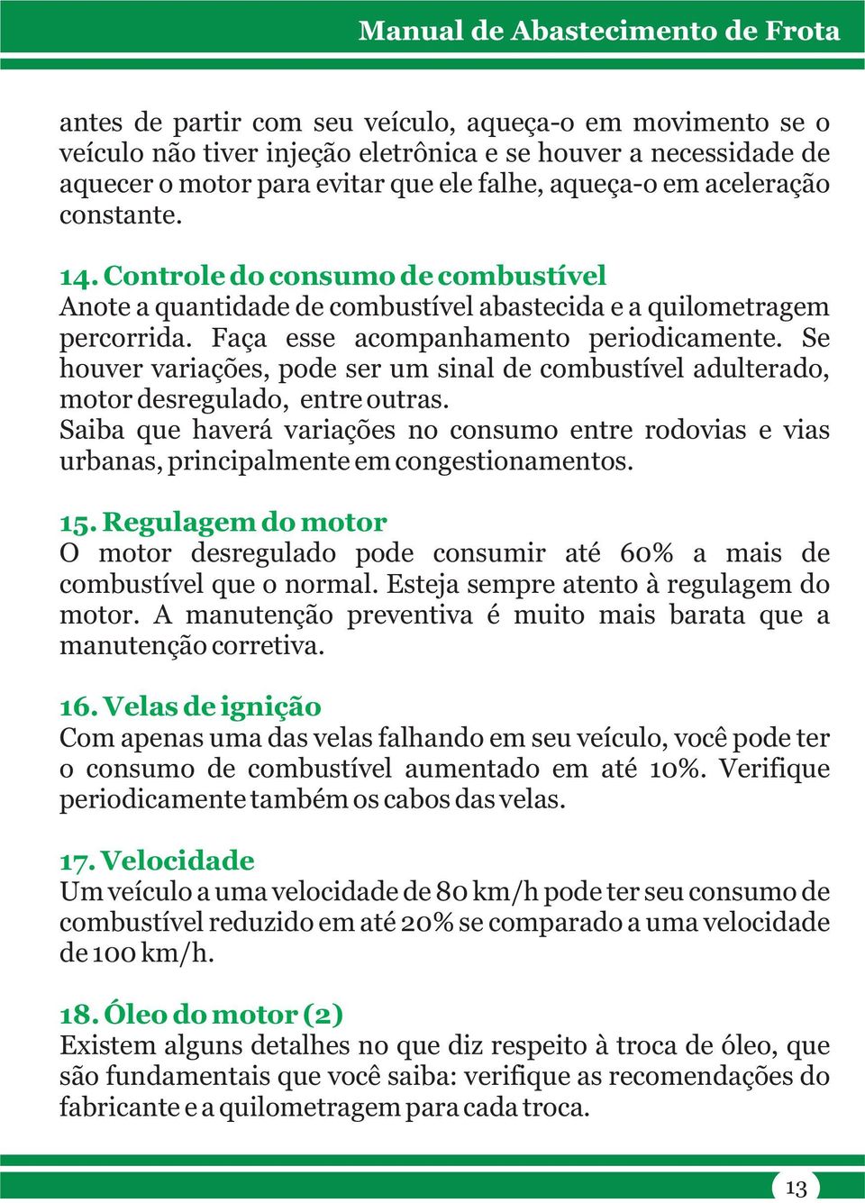 Se houver variações, pode ser um sinal de combustível adulterado, motor desregulado, entre outras.